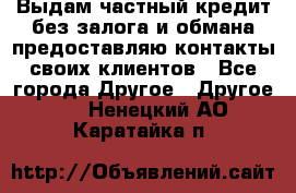 Выдам частный кредит без залога и обмана предоставляю контакты своих клиентов - Все города Другое » Другое   . Ненецкий АО,Каратайка п.